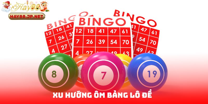 Xu hướng ôm bảng lô đề hot nhất 2025