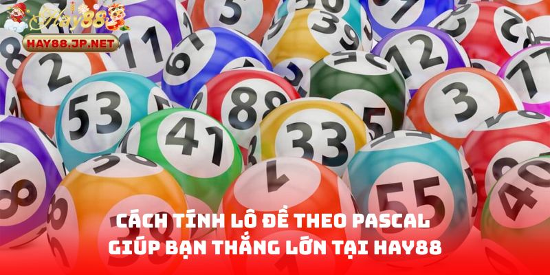 Cách Tính Lô Đề Theo Pascal Giúp Bạn Thắng Lớn Tại HAY88