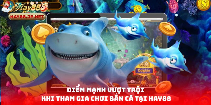 Điểm mạnh vượt trội khi tham gia chơi bắn cá tại HAY88