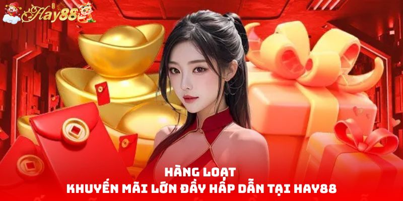 Hàng loạt khuyến mãi lớn đầy hấp dẫn tại HAY88