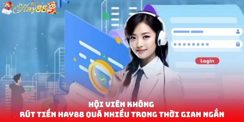 Hội viên không rút tiền HAY88 quá nhiều trong thời gian ngắn