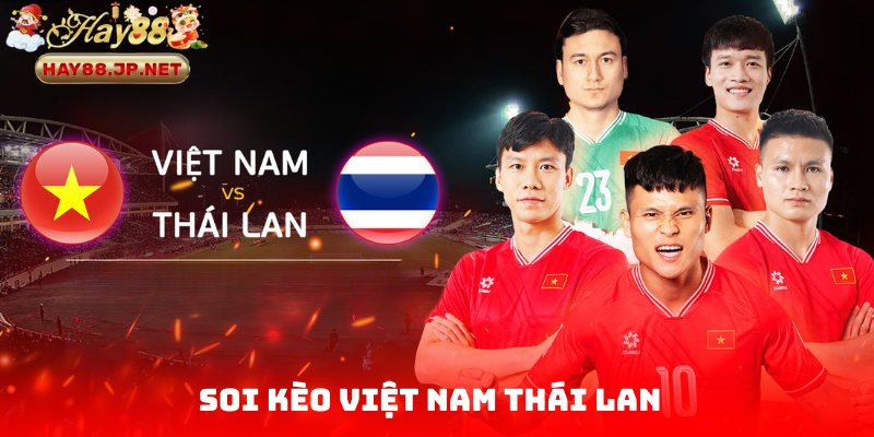 Soi Kèo Việt Nam Thái Lan - Góc Nhìn Tỉ Mỉ Từ HAY88