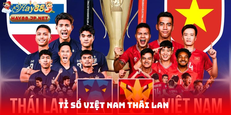 Tỉ Số Việt Nam Thái Lan – Phân Tích Và Dự Đoán Cùng HAY88