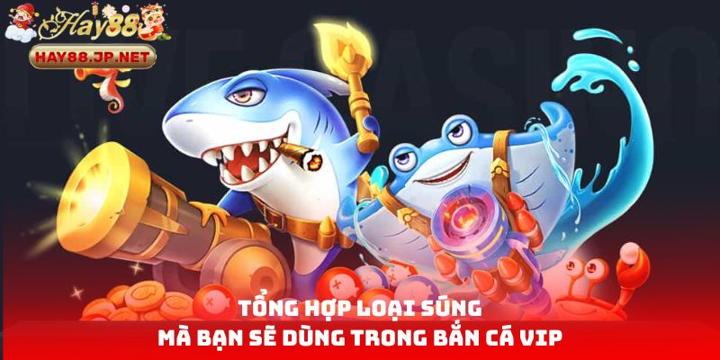 Tổng hợp loại súng mà bạn sẽ dùng trong bắn cá VIP