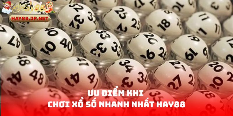 Ưu điểm khi chơi Xổ Số Nhanh Nhất HAY88