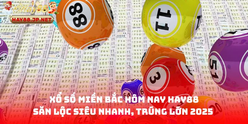 Xổ Số Miền Bắc Hôm Nay HAY88 - Săn Lộc Siêu Nhanh, Trúng Lớn 2025